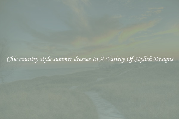 Chic country style summer dresses In A Variety Of Stylish Designs