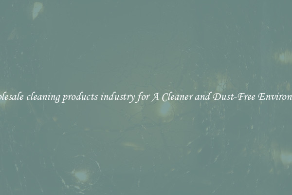 Wholesale cleaning products industry for A Cleaner and Dust-Free Environment