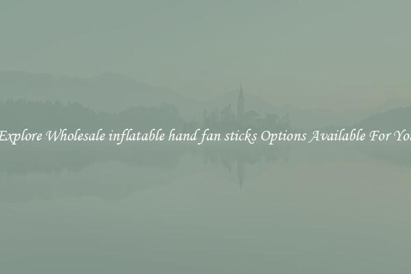 Explore Wholesale inflatable hand fan sticks Options Available For You