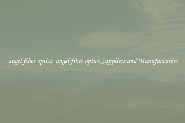 angel fiber optics, angel fiber optics Suppliers and Manufacturers
