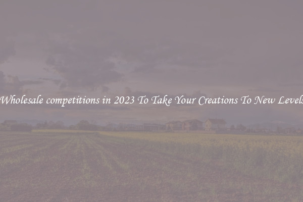 Wholesale competitions in 2023 To Take Your Creations To New Levels