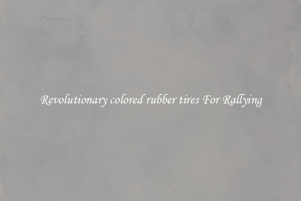 Revolutionary colored rubber tires For Rallying