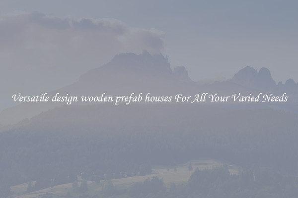 Versatile design wooden prefab houses For All Your Varied Needs