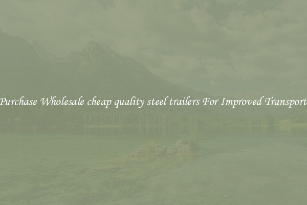 Purchase Wholesale cheap quality steel trailers For Improved Transport 