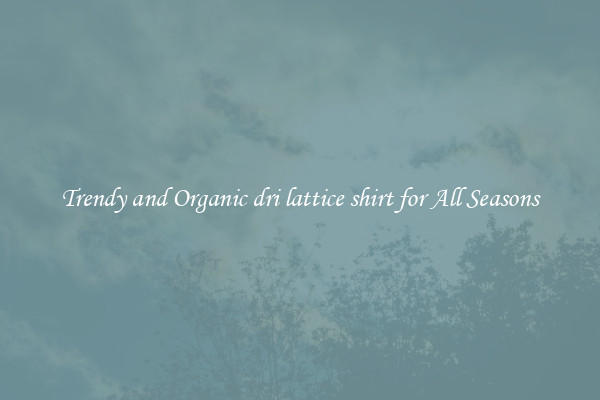 Trendy and Organic dri lattice shirt for All Seasons