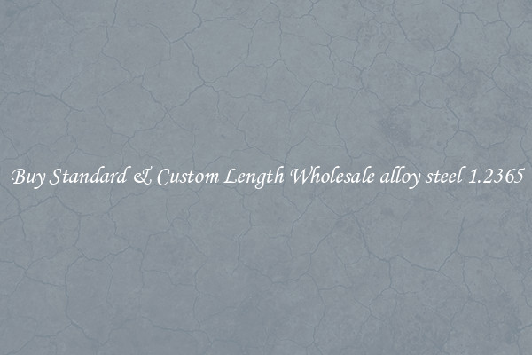 Buy Standard & Custom Length Wholesale alloy steel 1.2365