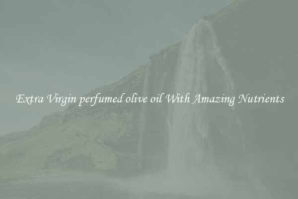 Extra Virgin perfumed olive oil With Amazing Nutrients