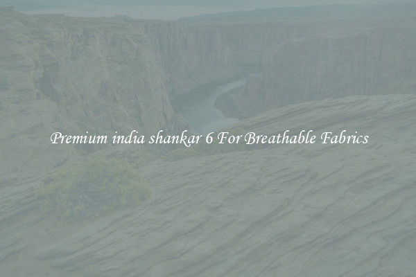 Premium india shankar 6 For Breathable Fabrics