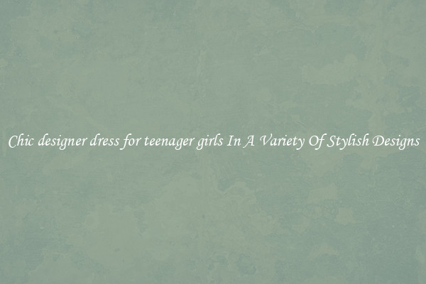 Chic designer dress for teenager girls In A Variety Of Stylish Designs