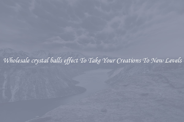 Wholesale crystal balls effect To Take Your Creations To New Levels