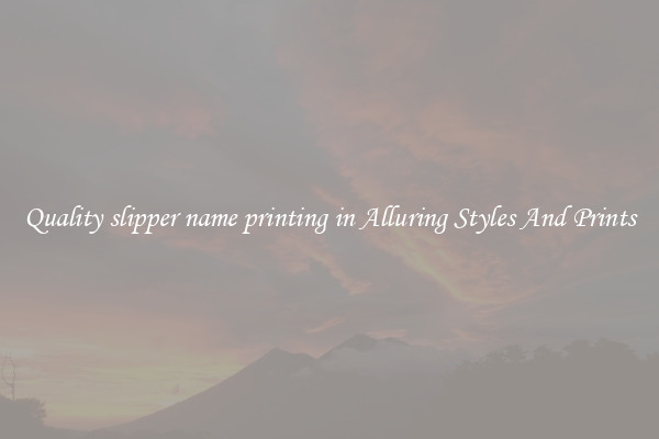Quality slipper name printing in Alluring Styles And Prints