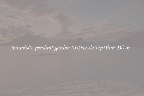 Exquisite pendant garden to Dazzle Up Your Décor  