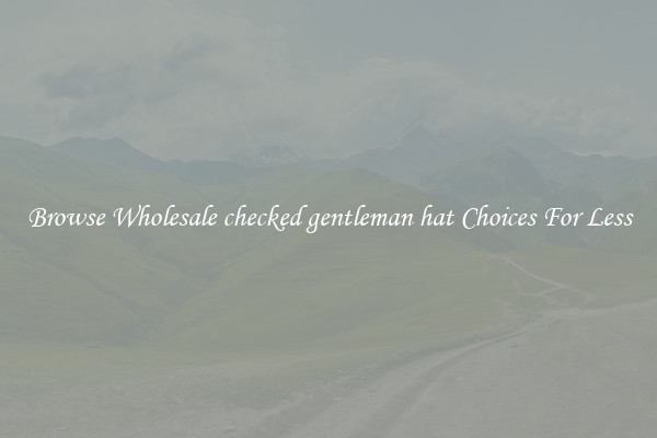 Browse Wholesale checked gentleman hat Choices For Less