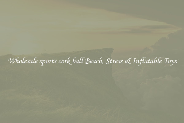 Wholesale sports cork ball Beach, Stress & Inflatable Toys