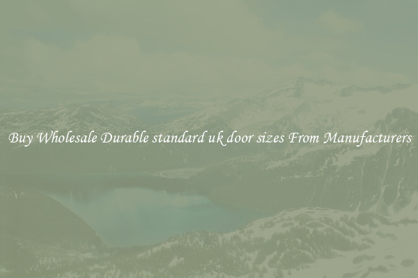 Buy Wholesale Durable standard uk door sizes From Manufacturers