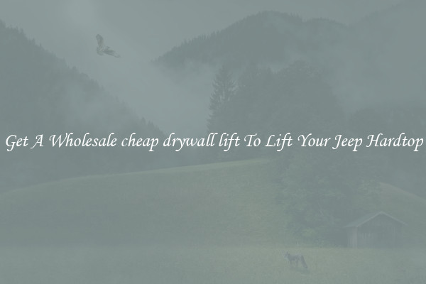 Get A Wholesale cheap drywall lift To Lift Your Jeep Hardtop