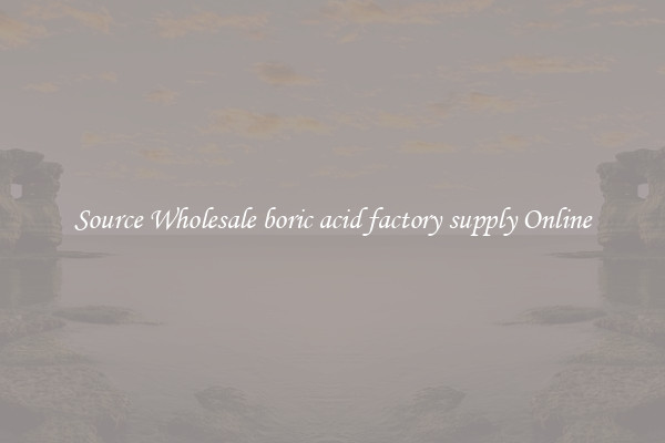 Source Wholesale boric acid factory supply Online