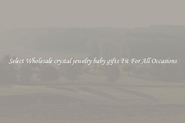 Select Wholesale crystal jewelry baby gifts Fit For All Occasions