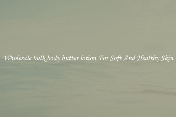 Wholesale bulk body butter lotion For Soft And Healthy Skin
