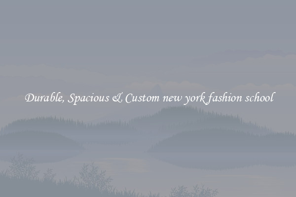 Durable, Spacious & Custom new york fashion school