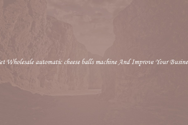 Get Wholesale automatic cheese balls machine And Improve Your Business