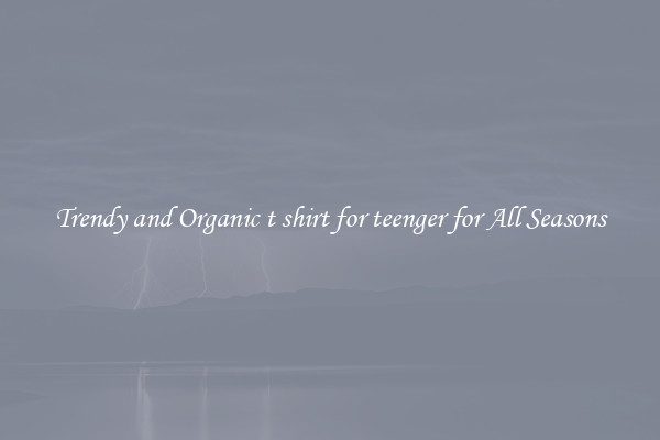 Trendy and Organic t shirt for teenger for All Seasons