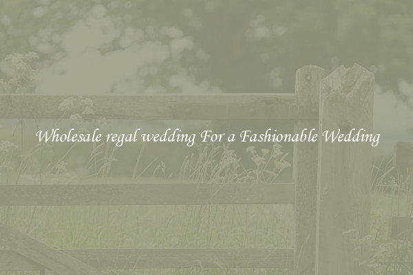 Wholesale regal wedding For a Fashionable Wedding