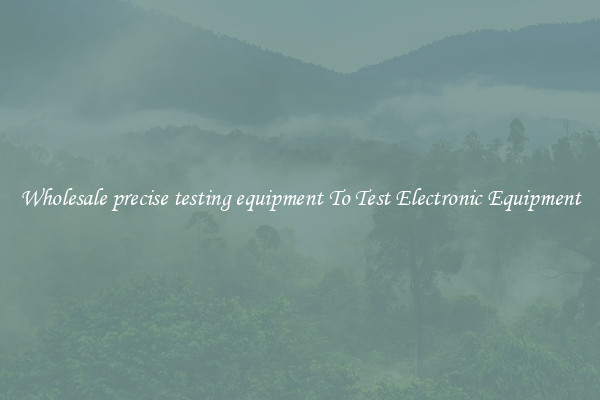 Wholesale precise testing equipment To Test Electronic Equipment