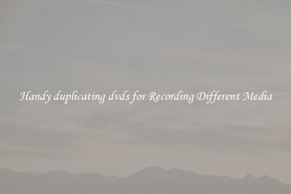 Handy duplicating dvds for Recording Different Media