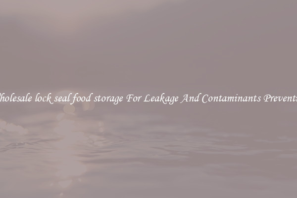 Wholesale lock seal food storage For Leakage And Contaminants Prevention