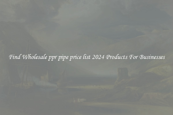 Find Wholesale ppr pipe price list 2024 Products For Businesses