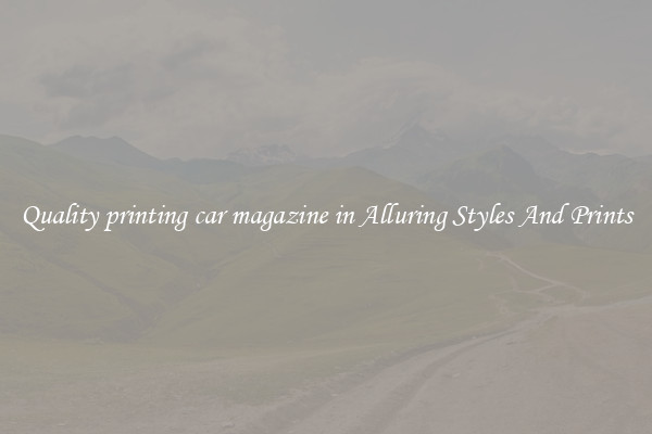 Quality printing car magazine in Alluring Styles And Prints