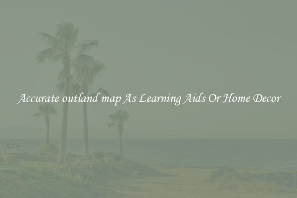 Accurate outland map As Learning Aids Or Home Decor