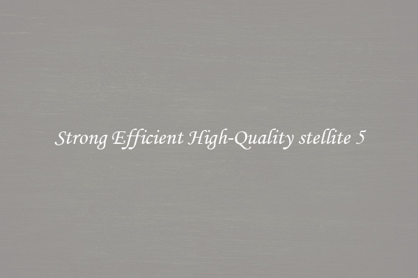 Strong Efficient High-Quality stellite 5