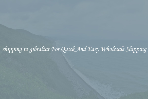 shipping to gibraltar For Quick And Easy Wholesale Shipping