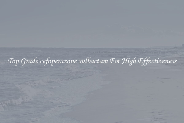 Top Grade cefoperazone sulbactam For High Effectiveness