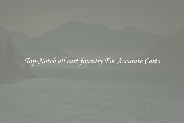 Top-Notch all cast foundry For Accurate Casts