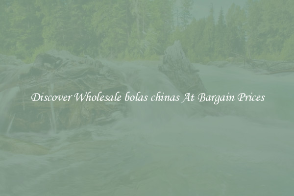 Discover Wholesale bolas chinas At Bargain Prices