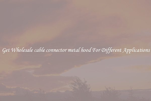 Get Wholesale cable connector metal hood For Different Applications