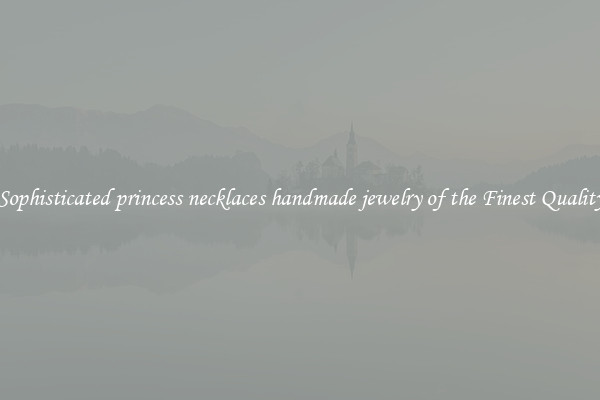 Sophisticated princess necklaces handmade jewelry of the Finest Quality