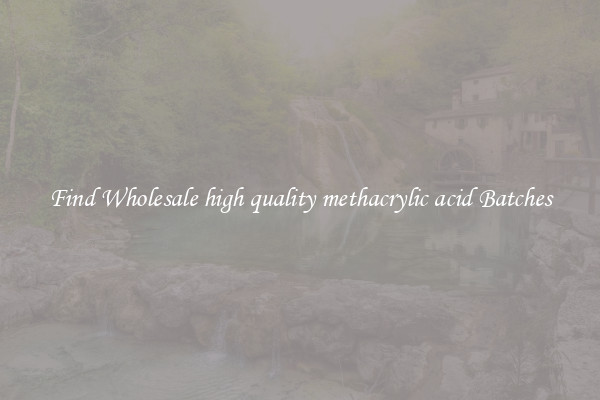 Find Wholesale high quality methacrylic acid Batches