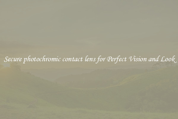 Secure photochromic contact lens for Perfect Vision and Look