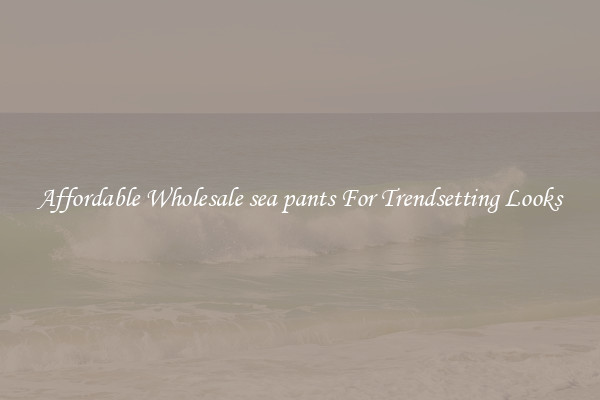Affordable Wholesale sea pants For Trendsetting Looks