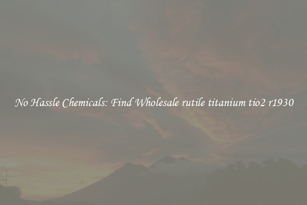 No Hassle Chemicals: Find Wholesale rutile titanium tio2 r1930