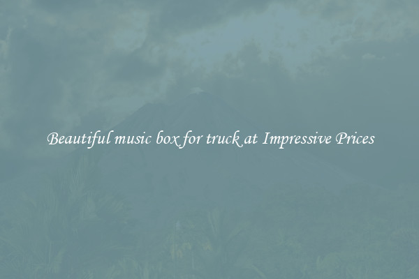 Beautiful music box for truck at Impressive Prices