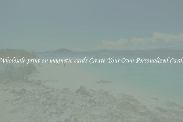 Wholesale print on magnetic cards Create Your Own Personalized Cards