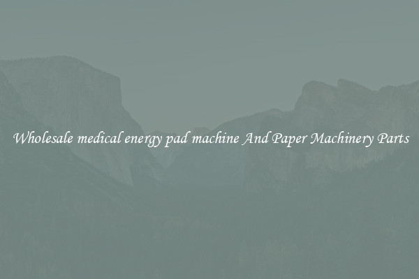 Wholesale medical energy pad machine And Paper Machinery Parts