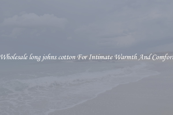 Wholesale long johns cotton For Intimate Warmth And Comfort