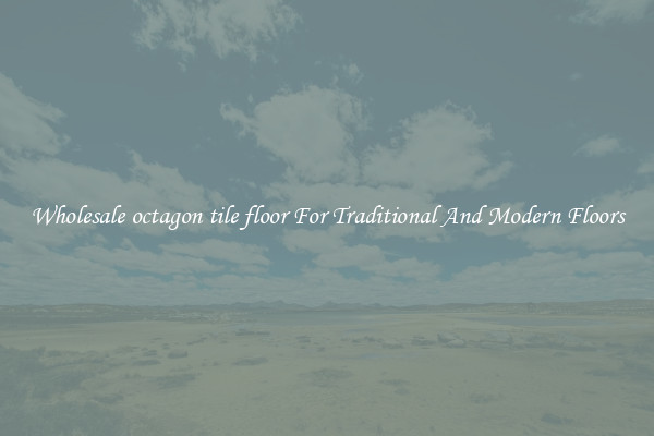 Wholesale octagon tile floor For Traditional And Modern Floors
