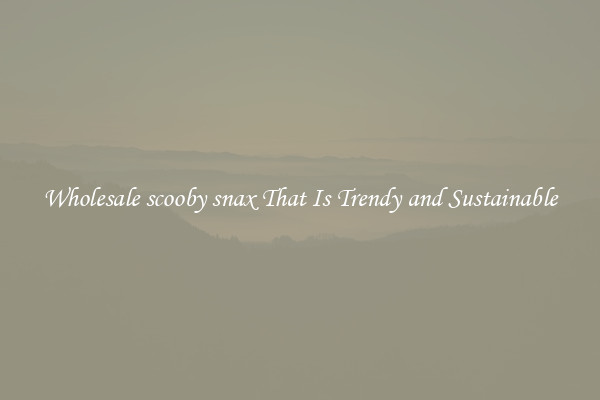 Wholesale scooby snax That Is Trendy and Sustainable